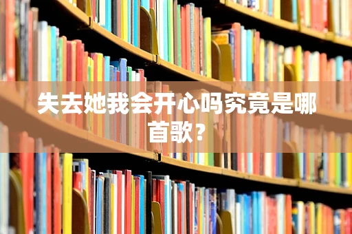 失去她我会开心吗究竟是哪首歌？
