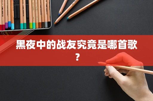 黑夜中的战友究竟是哪首歌？