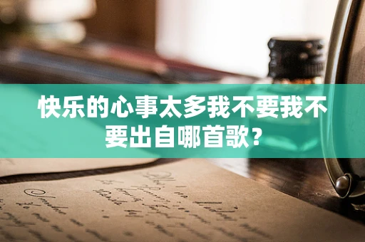 快乐的心事太多我不要我不要出自哪首歌？