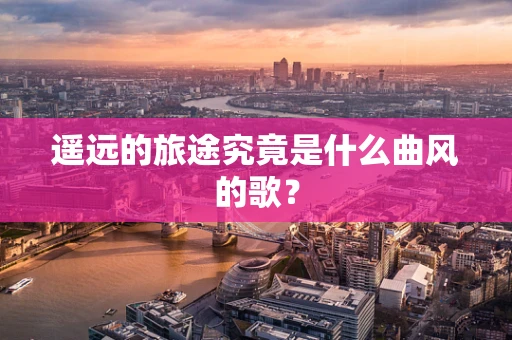 遥远的旅途究竟是什么曲风的歌？