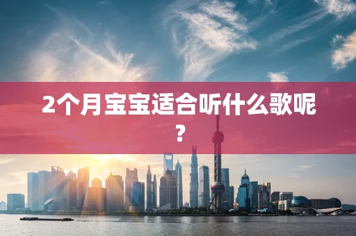 2个月宝宝适合听什么歌呢？