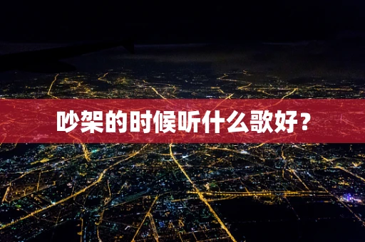 吵架的时候听什么歌好？