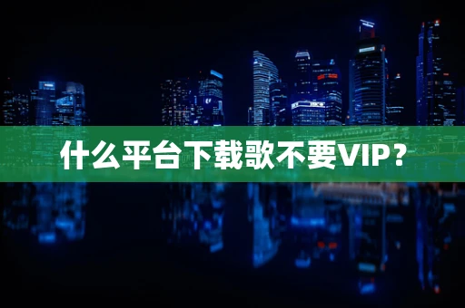 什么平台下载歌不要VIP？