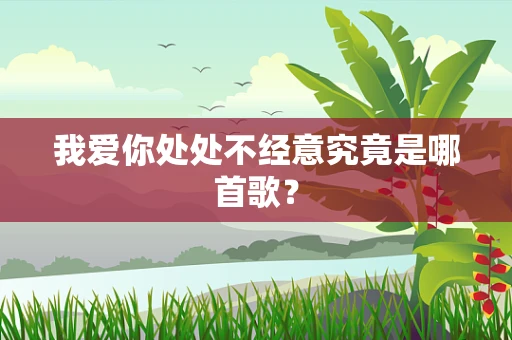我爱你处处不经意究竟是哪首歌？