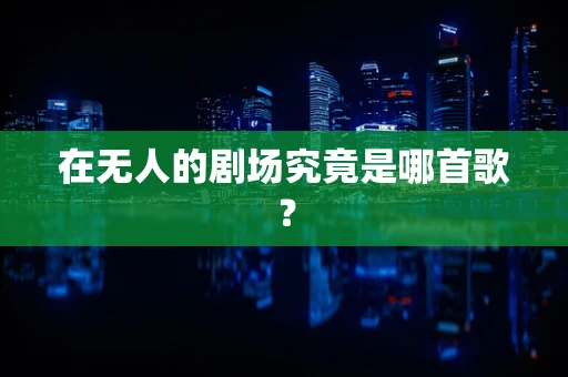 在无人的剧场究竟是哪首歌？