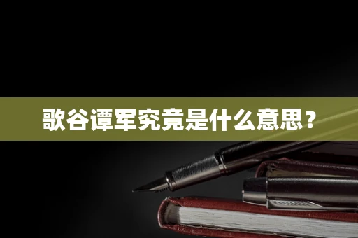 歌谷谭军究竟是什么意思？