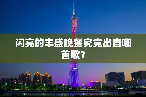 闪亮的丰盛晚餐究竟出自哪首歌？