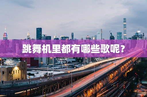 跳舞机里都有哪些歌呢？