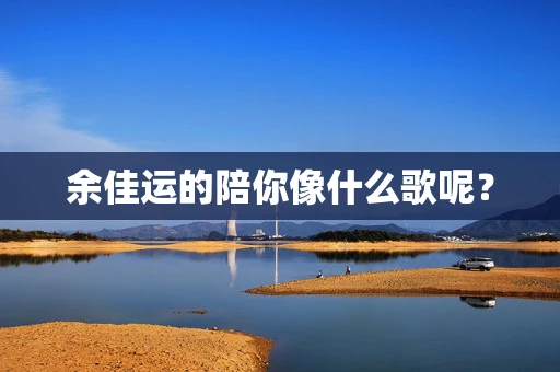 余佳运的陪你像什么歌呢？