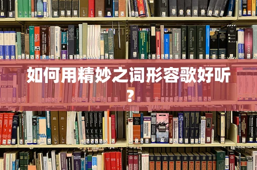 如何用精妙之词形容歌好听？