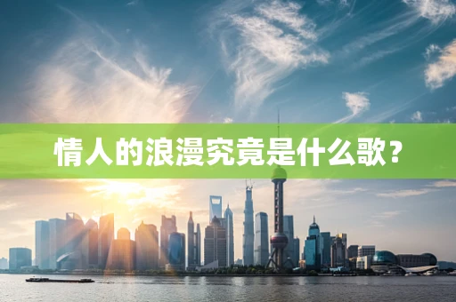 情人的浪漫究竟是什么歌？