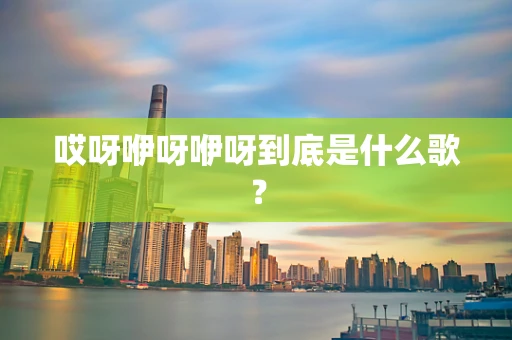 哎呀咿呀咿呀到底是什么歌？