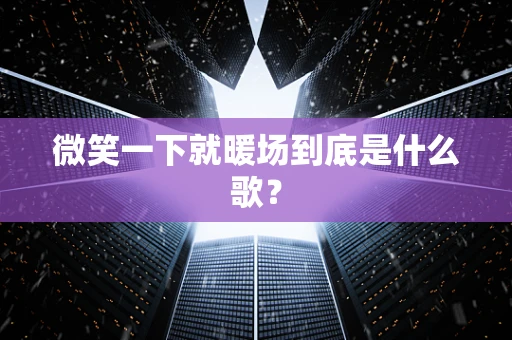 微笑一下就暖场到底是什么歌？