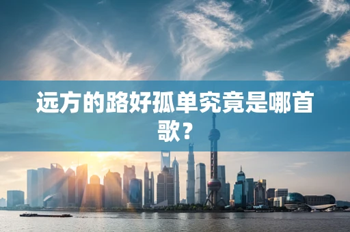 远方的路好孤单究竟是哪首歌？