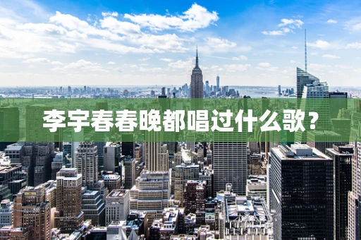 李宇春春晚都唱过什么歌？