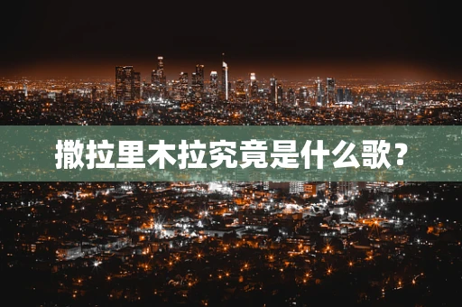 撒拉里木拉究竟是什么歌？