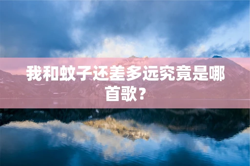 我和蚊子还差多远究竟是哪首歌？