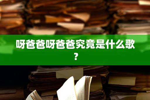 呀爸爸呀爸爸究竟是什么歌？