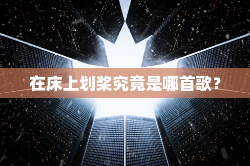 在床上划桨究竟是哪首歌？