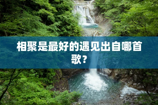 相聚是最好的遇见出自哪首歌？