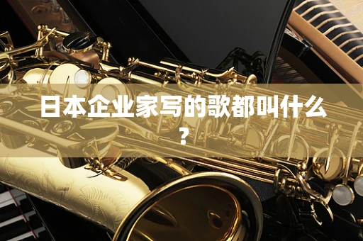 日本企业家写的歌都叫什么？