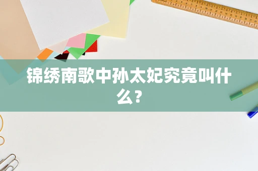 锦绣南歌中孙太妃究竟叫什么？