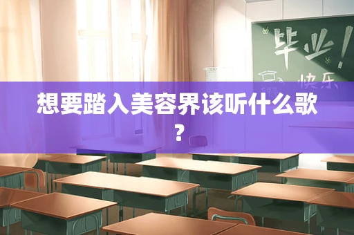 想要踏入美容界该听什么歌？