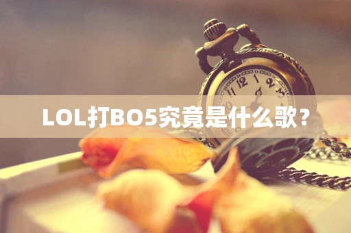 LOL打BO5究竟是什么歌？