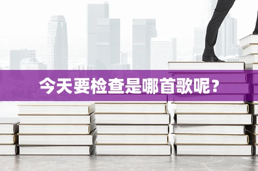 今天要检查是哪首歌呢？