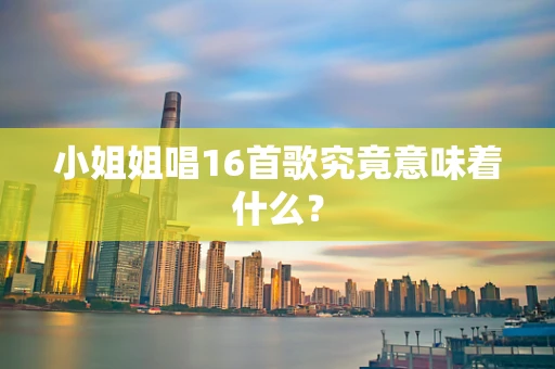 小姐姐唱16首歌究竟意味着什么？