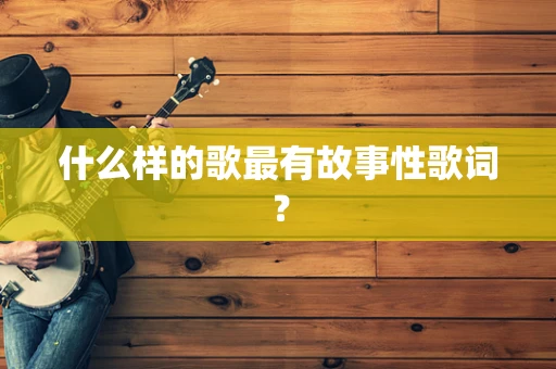 什么样的歌最有故事性歌词？