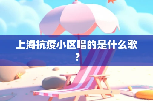 上海抗疫小区唱的是什么歌？