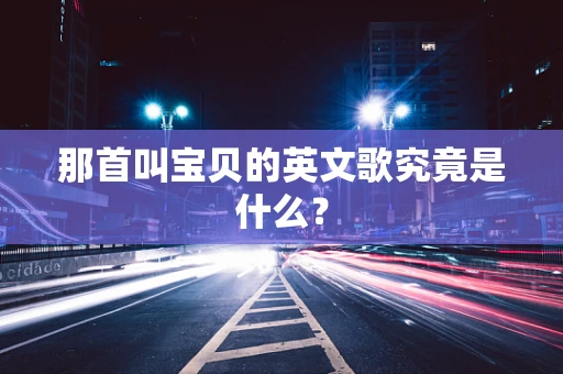 那首叫宝贝的英文歌究竟是什么？
