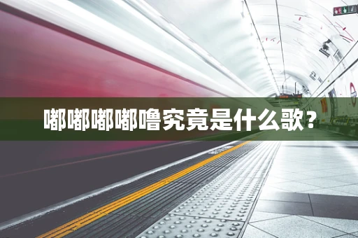 嘟嘟嘟嘟噜究竟是什么歌？