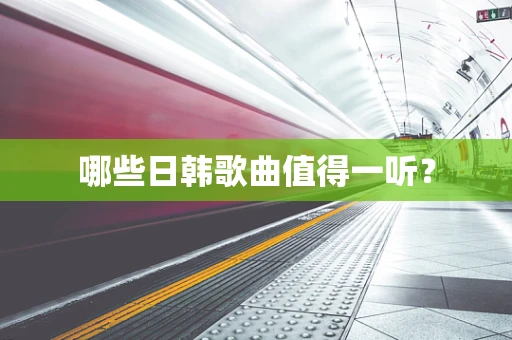 哪些日韩歌曲值得一听？