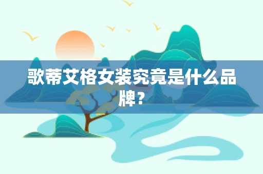 歌蒂艾格女装究竟是什么品牌？