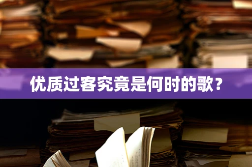 优质过客究竟是何时的歌？
