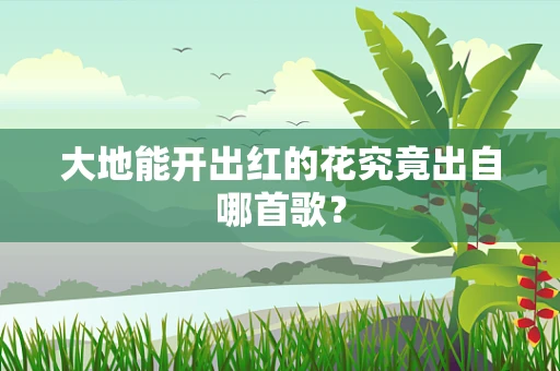 大地能开出红的花究竟出自哪首歌？