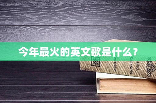 今年最火的英文歌是什么？
