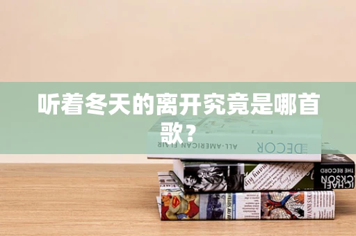听着冬天的离开究竟是哪首歌？