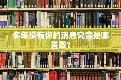 多年没有你的消息究竟是哪首歌？