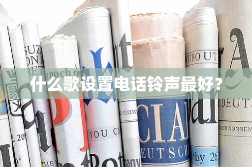 什么歌设置电话铃声最好？