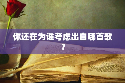 你还在为谁考虑出自哪首歌？