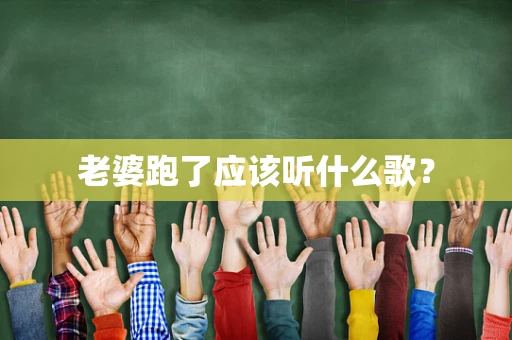 老婆跑了应该听什么歌？