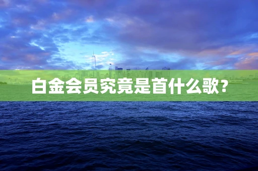 白金会员究竟是首什么歌？