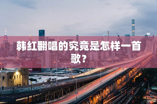 韩红翻唱的究竟是怎样一首歌？