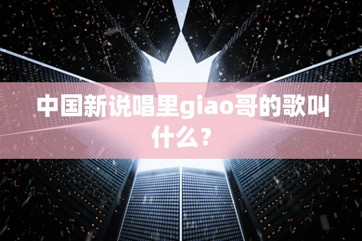 中国新说唱里giao哥的歌叫什么？