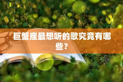巨蟹座最想听的歌究竟有哪些？