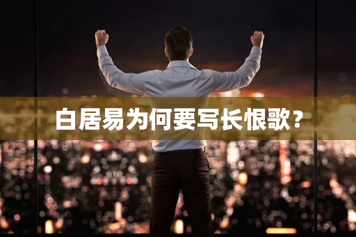 白居易为何要写长恨歌？