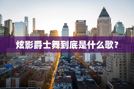 炫影爵士舞到底是什么歌？